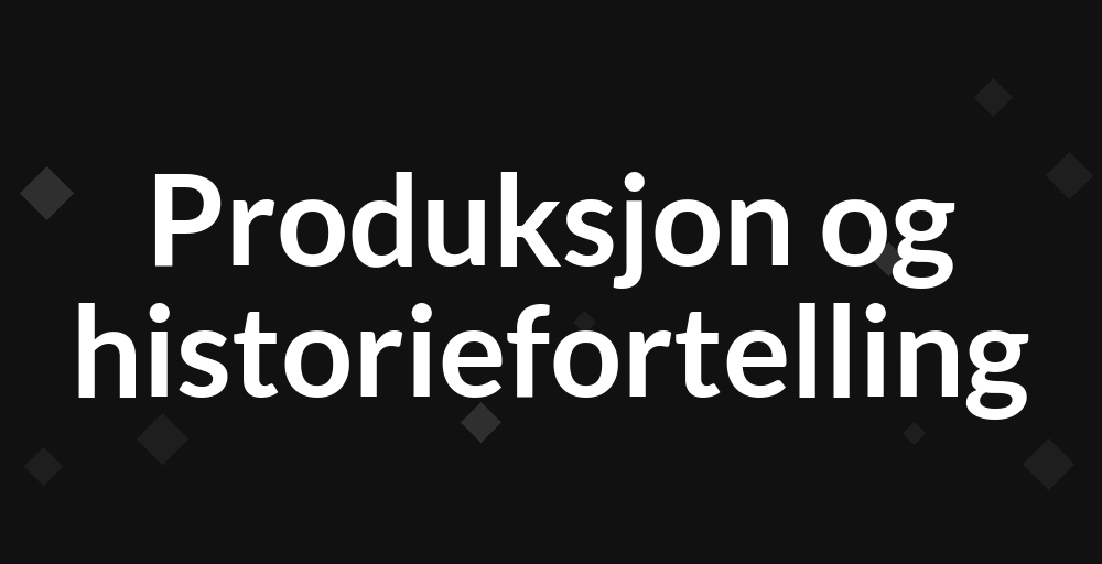 Produksjon og historiefortelling